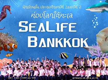 กิจกรรมทัศนศึกษา
นักเรียนชั้นประถมศึกษาปีที่ 1 -2 ณ
Sealife Bankkok